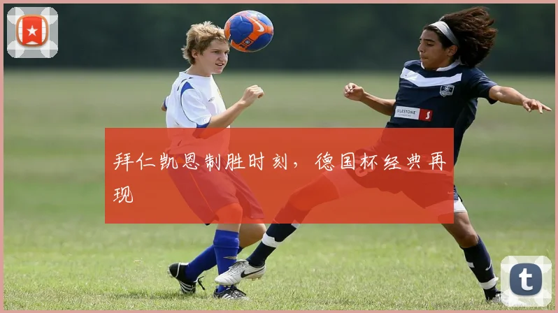拜仁凯恩制胜时刻，德国杯经典再现