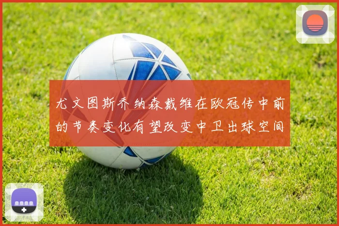 尤文图斯乔纳森戴维在欧冠传中前的节奏变化有望改变中卫出球空间