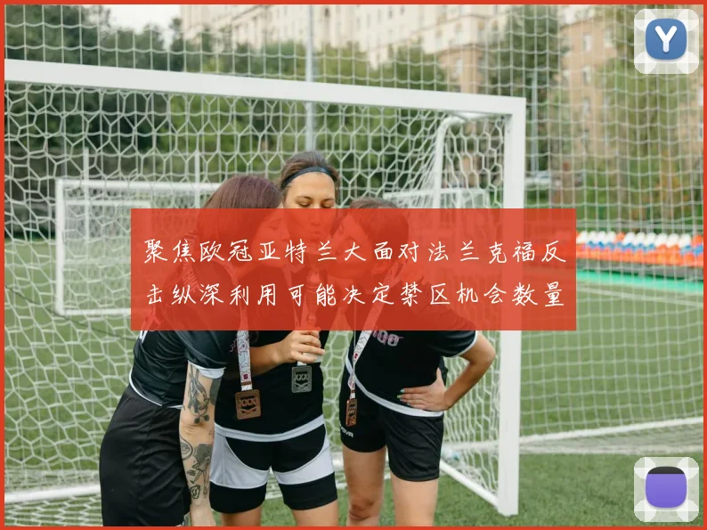 聚焦欧冠亚特兰大面对法兰克福反击纵深利用可能决定禁区机会数量