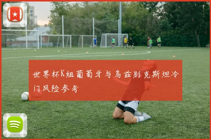 世界杯K组葡萄牙与乌兹别克斯坦冷门风险参考
