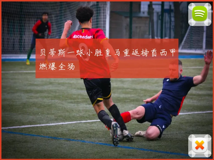 贝蒂斯一球小胜皇马重返榜首西甲燃爆全场