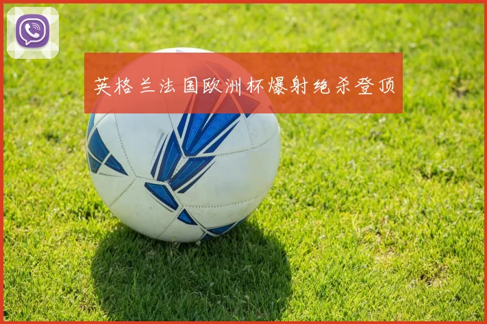 英格兰法国欧洲杯爆射绝杀登顶