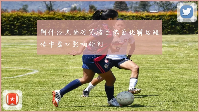 阿什拉夫面对苏格兰能否化解边路传中盘口影响研判
