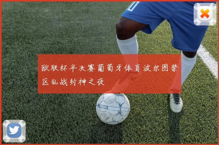 欧联杯半决赛葡萄牙体育波尔图禁区乱战封神之夜
