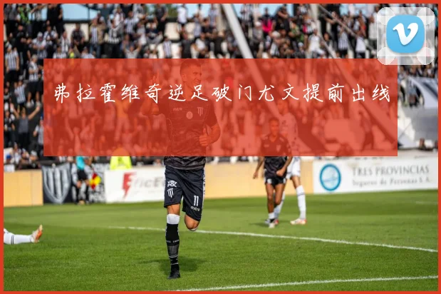弗拉霍维奇逆足破门尤文提前出线