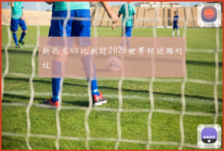 新西兰vs比利时2026世界杯边路对位