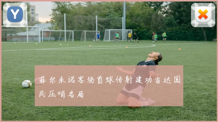 菲尔米诺客场首球传射建功吉达国民压哨名局