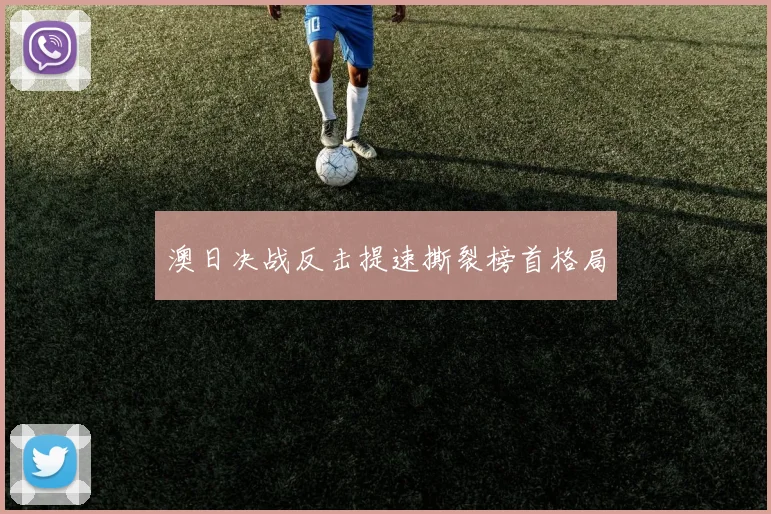 澳日决战反击提速撕裂榜首格局