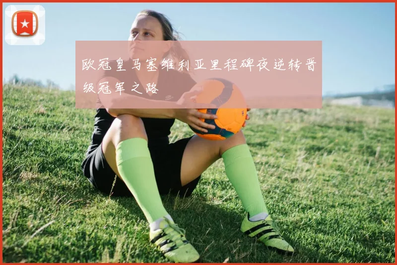 欧冠皇马塞维利亚里程碑夜逆转晋级冠军之路