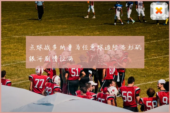 点球战多纳鲁马任意球造险洛杉矶银河剧情拉满