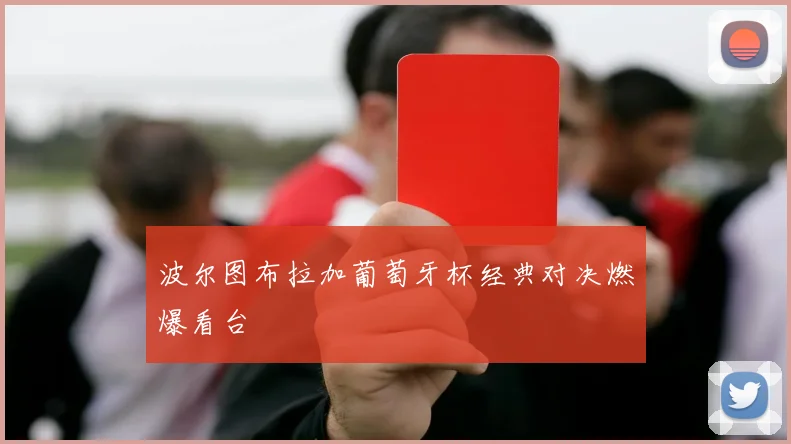 波尔图布拉加葡萄牙杯经典对决燃爆看台