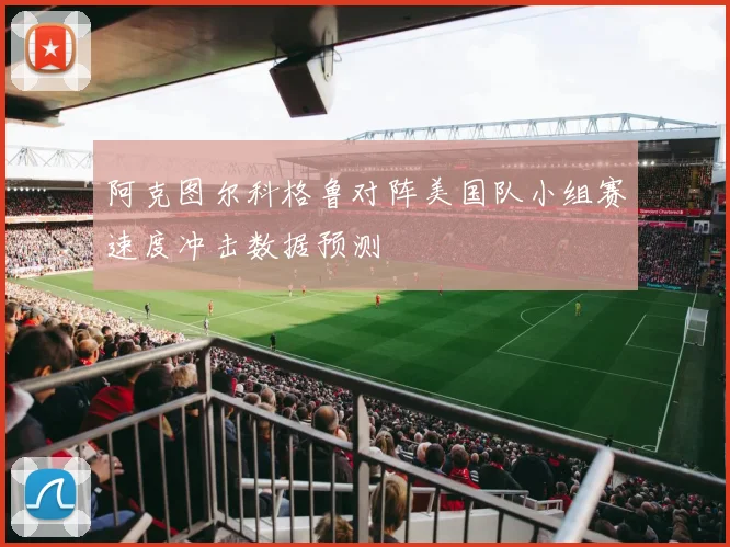 阿克图尔科格鲁对阵美国队小组赛速度冲击数据预测