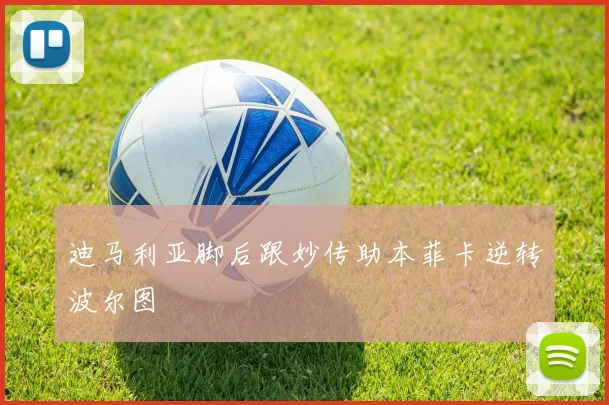 迪马利亚脚后跟妙传助本菲卡逆转波尔图