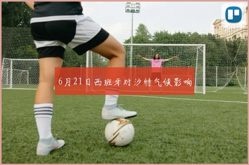 6月21日西班牙对沙特气候影响
