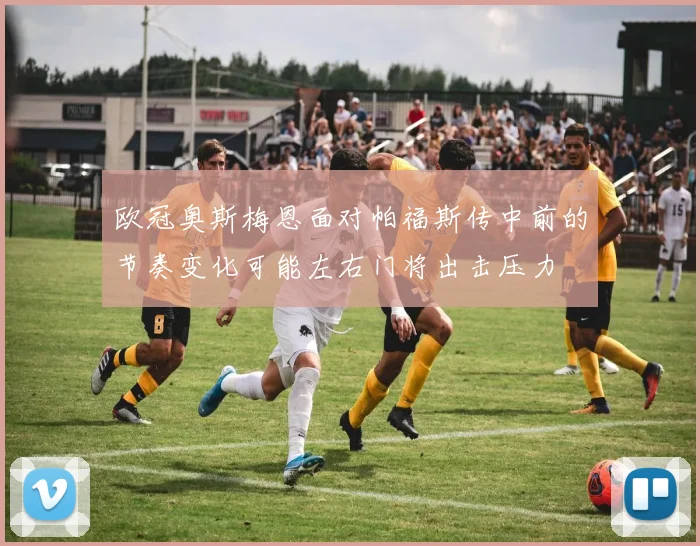 欧冠奥斯梅恩面对帕福斯传中前的节奏变化可能左右门将出击压力