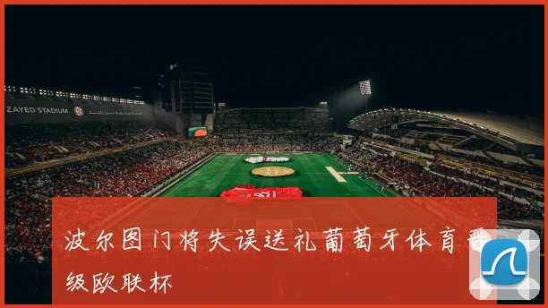波尔图门将失误送礼葡萄牙体育晋级欧联杯