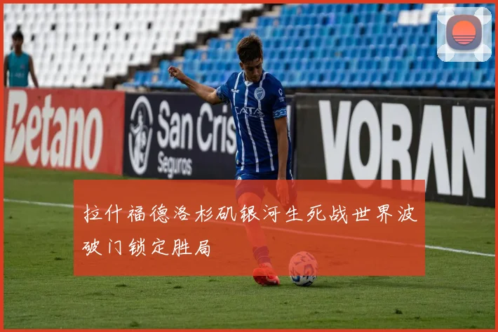 拉什福德洛杉矶银河生死战世界波破门锁定胜局