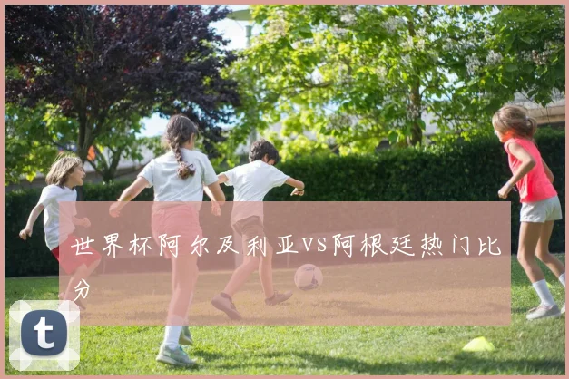 世界杯阿尔及利亚vs阿根廷热门比分