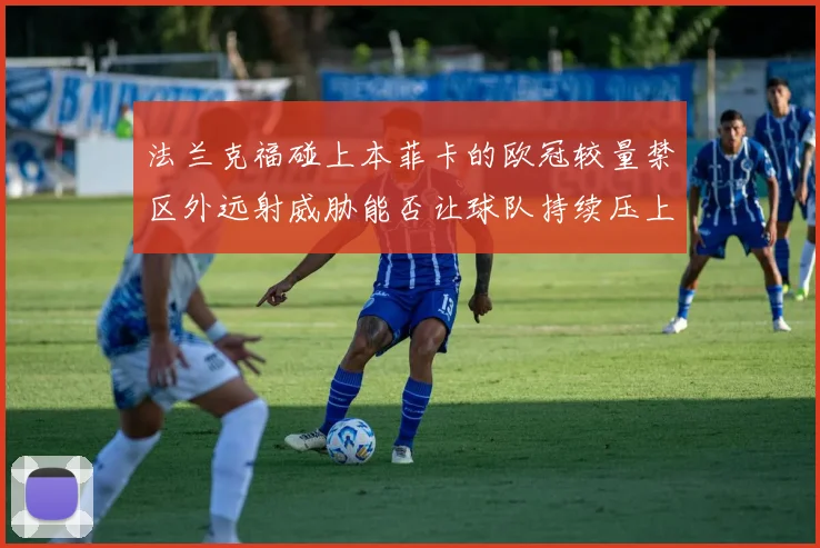 法兰克福碰上本菲卡的欧冠较量禁区外远射威胁能否让球队持续压上