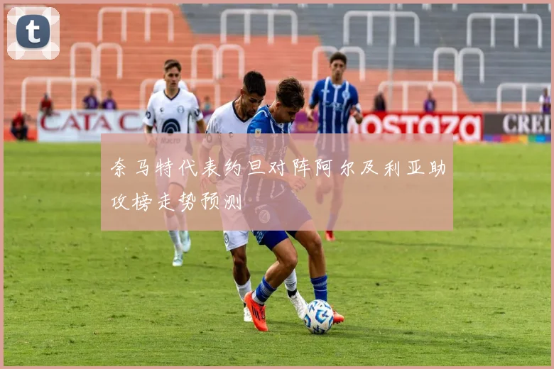 奈马特代表约旦对阵阿尔及利亚助攻榜走势预测