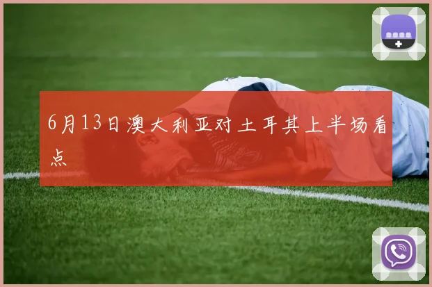 6月13日澳大利亚对土耳其上半场看点