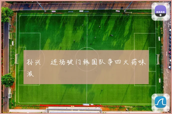 孙兴慜连场破门韩国队争四火药味浓