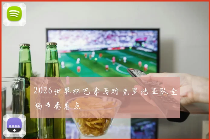 2026世界杯巴拿马对克罗地亚队全场节奏看点
