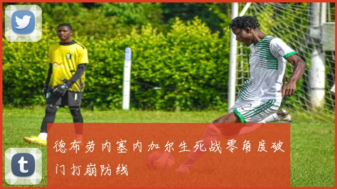 德布劳内塞内加尔生死战零角度破门打崩防线