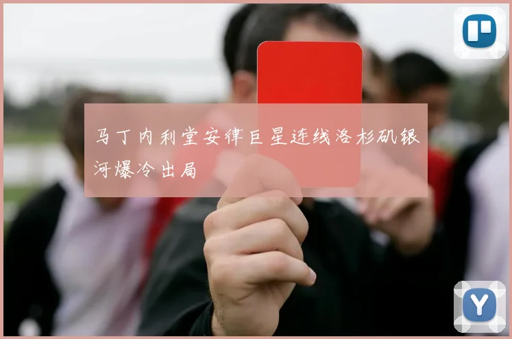 马丁内利堂安律巨星连线洛杉矶银河爆冷出局
