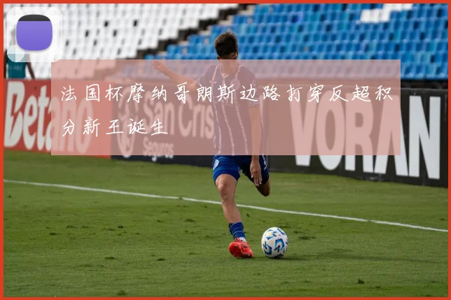 法国杯摩纳哥朗斯边路打穿反超积分新王诞生