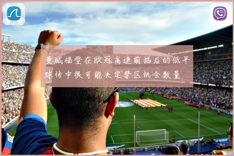 曼城福登在欧冠高速前插后的低平球传中很可能决定禁区机会数量