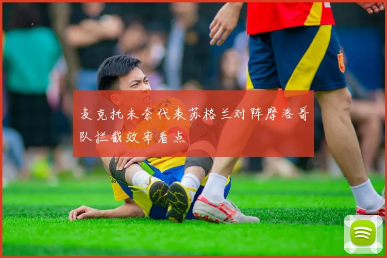 麦克托米奈代表苏格兰对阵摩洛哥队拦截效率看点
