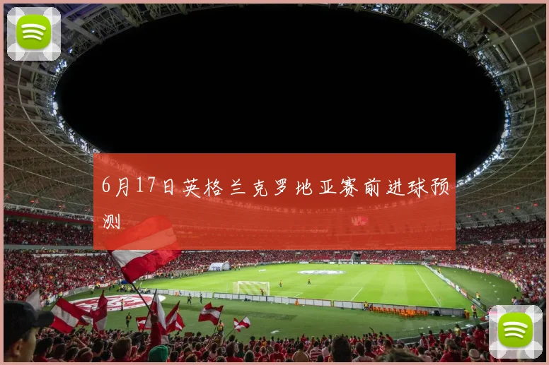 6月17日英格兰克罗地亚赛前进球预测