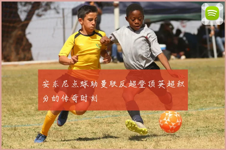 安东尼点球助曼联反超登顶英超积分的传奇时刻
