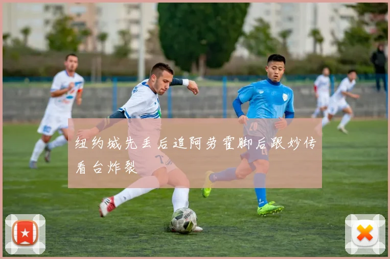 纽约城先丢后追阿劳霍脚后跟妙传看台炸裂