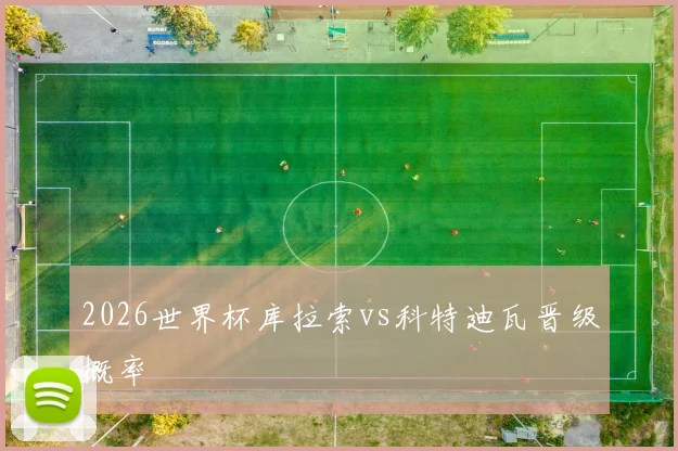 2026世界杯库拉索vs科特迪瓦晋级概率