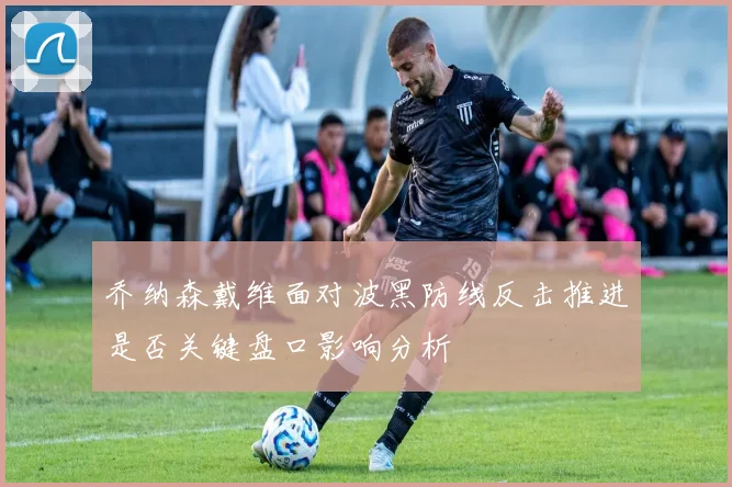 乔纳森戴维面对波黑防线反击推进是否关键盘口影响分析