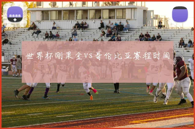 世界杯刚果金vs哥伦比亚赛程时间
