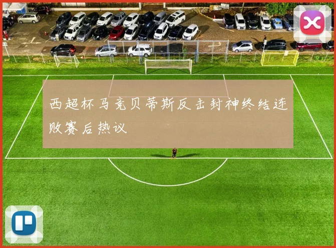 西超杯马竞贝蒂斯反击封神终结连败赛后热议