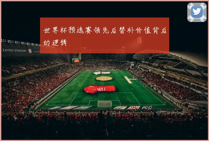 世界杯预选赛领先后替补价值背后的逻辑