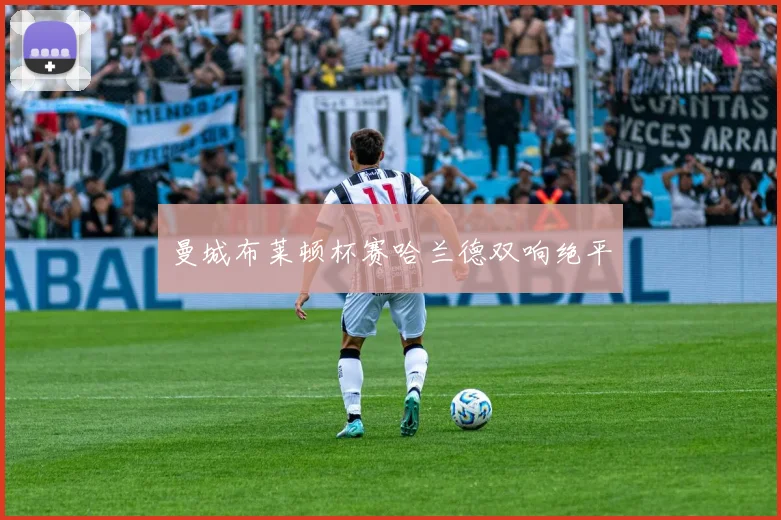 曼城布莱顿杯赛哈兰德双响绝平