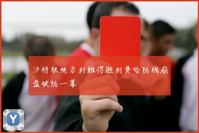 沙特联绝杀利雅得胜利费哈防线崩盘破防一幕