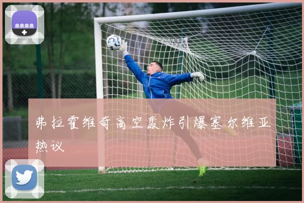 弗拉霍维奇高空轰炸引爆塞尔维亚热议