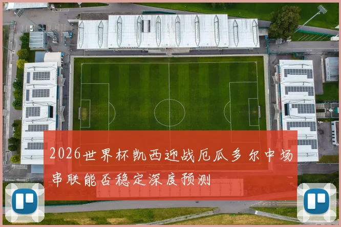 2026世界杯凯西迎战厄瓜多尔中场串联能否稳定深度预测