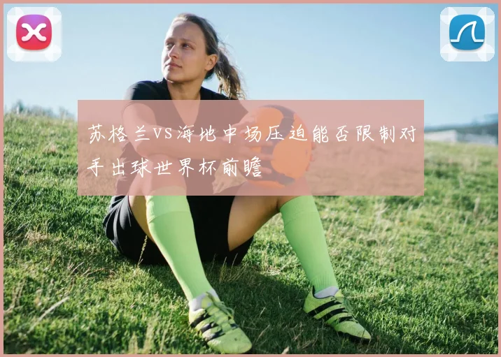 苏格兰vs海地中场压迫能否限制对手出球世界杯前瞻