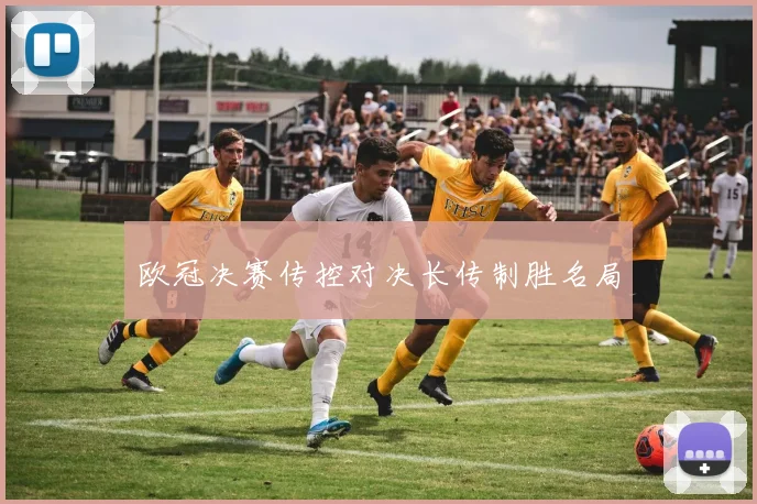 欧冠决赛传控对决长传制胜名局