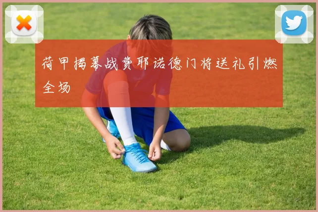 荷甲揭幕战费耶诺德门将送礼引燃全场