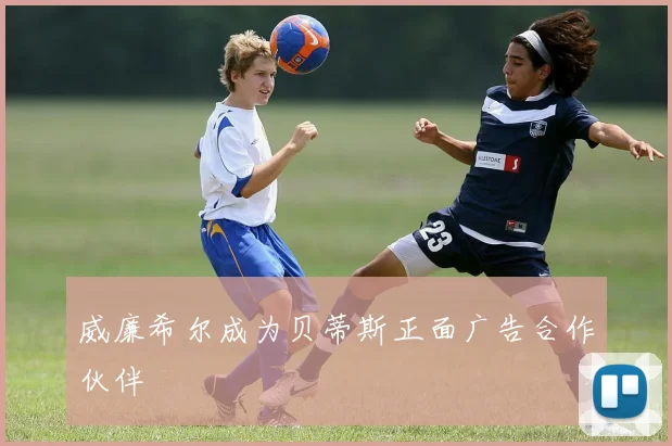 威廉希尔成为贝蒂斯正面广告合作伙伴