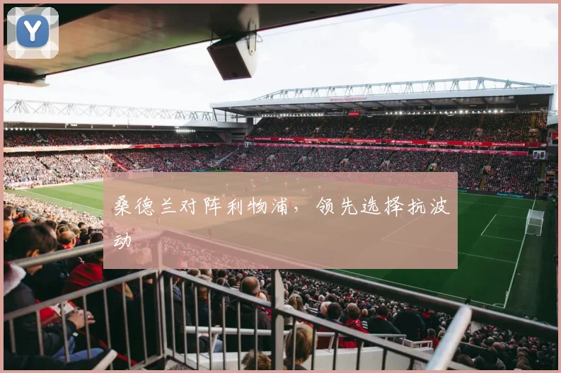 桑德兰对阵利物浦,领先选择抗波动