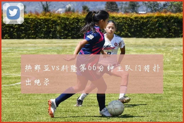 热那亚vs科隆第66分钟主队门将扑出绝杀